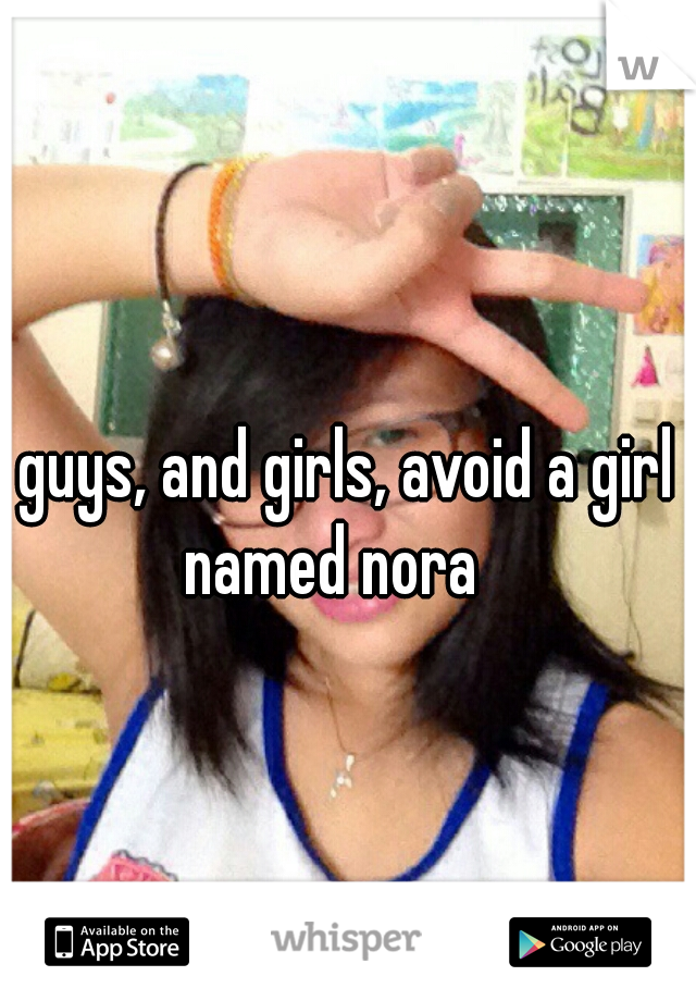 guys, and girls, avoid a girl named nora   