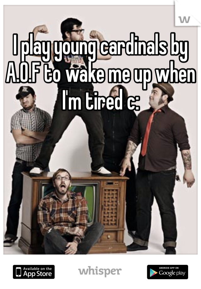 I play young cardinals by A.O.F to wake me up when I'm tired c: