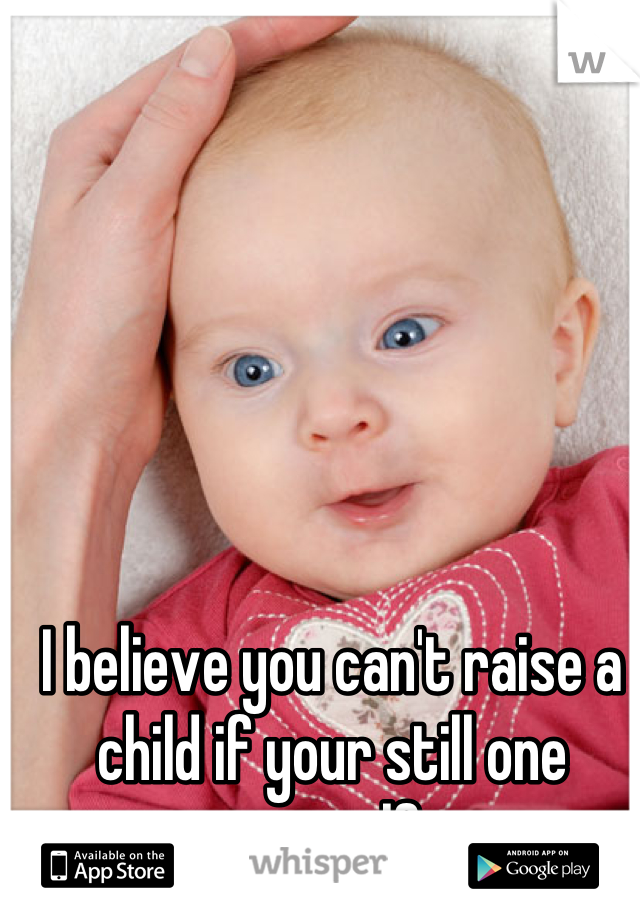 I believe you can't raise a child if your still one yourself. 
