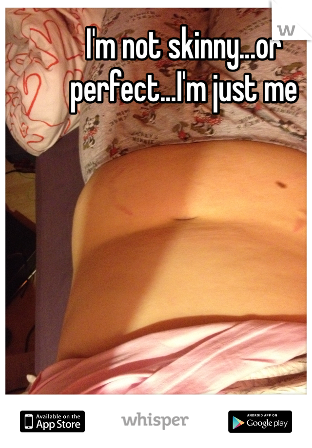 I'm not skinny...or perfect...I'm just me