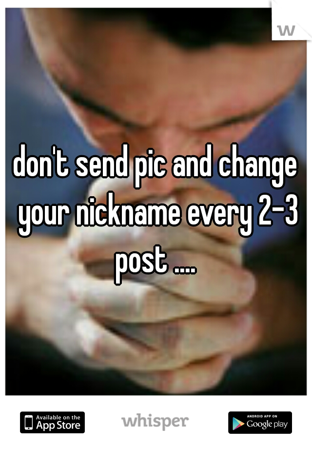 don't send pic and change your nickname every 2-3 post .... 