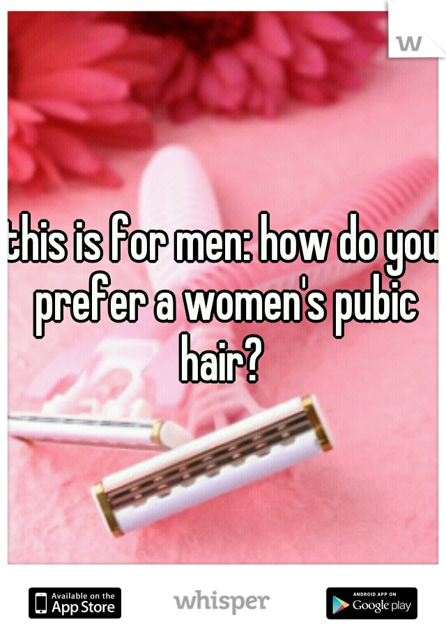 this is for men: how do you prefer a women's pubic hair? 