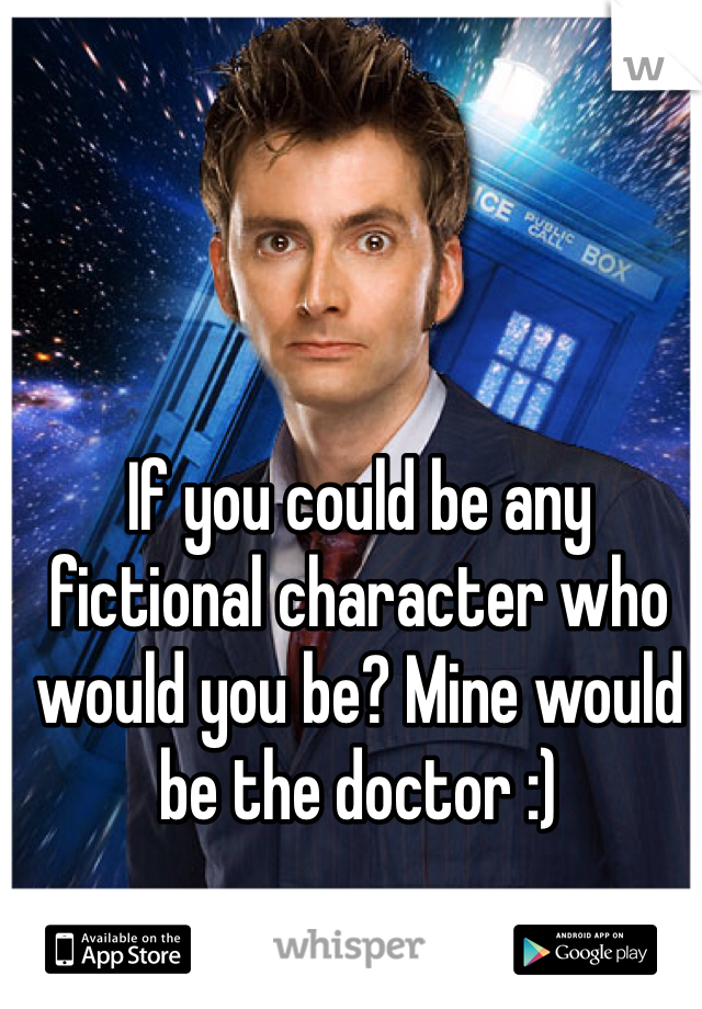 If you could be any fictional character who would you be? Mine would be the doctor :)