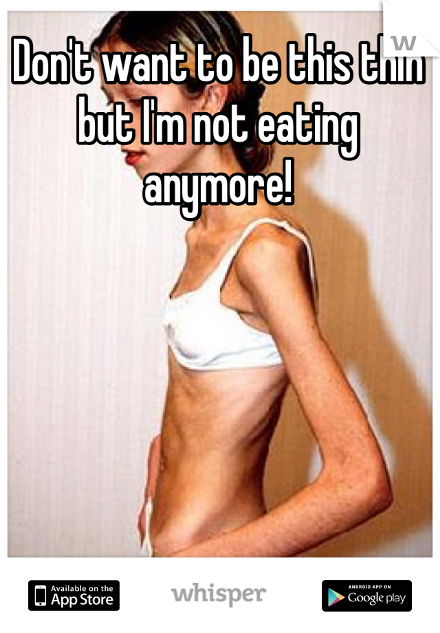 Don't want to be this thin but I'm not eating anymore!