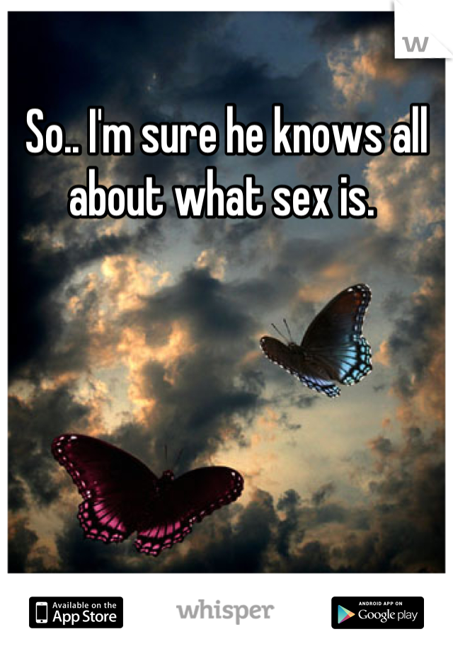 So.. I'm sure he knows all about what sex is. 