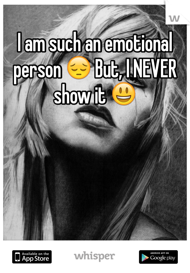 I am such an emotional person 😔 But, I NEVER show it 😃