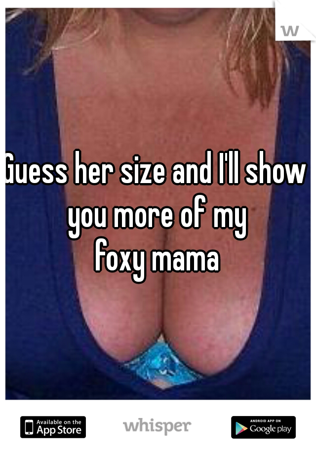 Guess her size and I'll show 
you more of my
foxy mama
