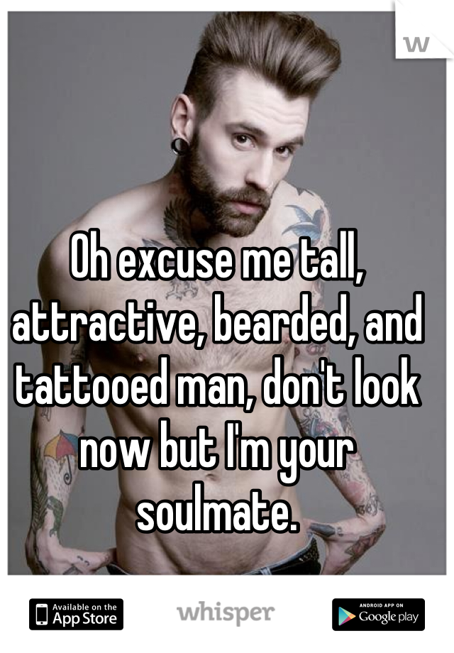 Oh excuse me tall, attractive, bearded, and tattooed man, don't look now but I'm your soulmate.