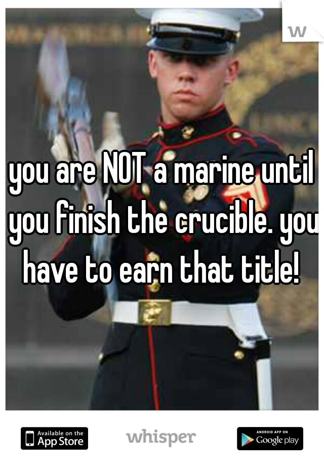 you are NOT a marine until you finish the crucible. you have to earn that title! 