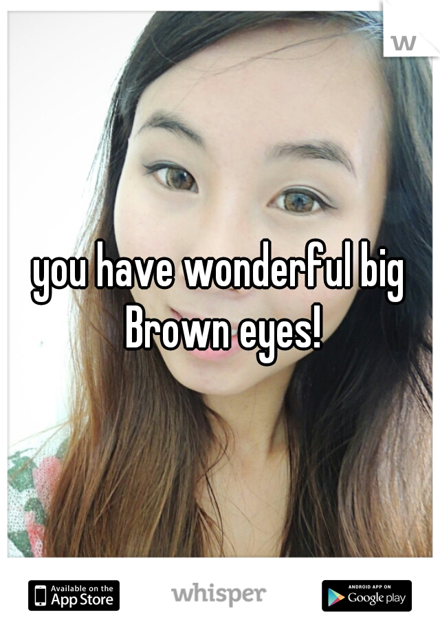 you have wonderful big Brown eyes!