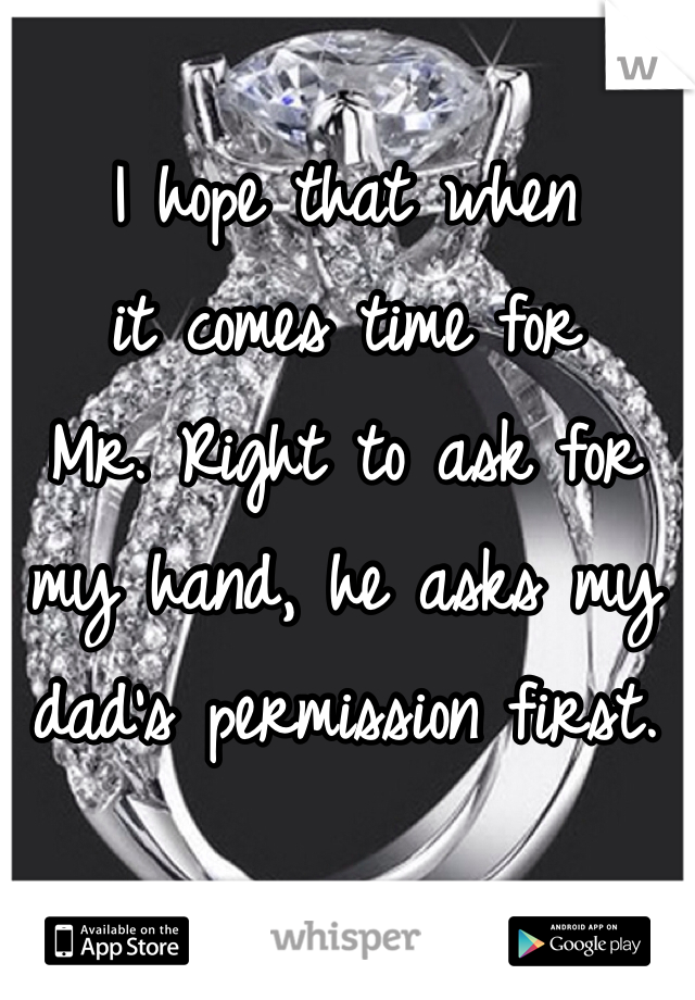 I hope that when 
it comes time for 
Mr. Right to ask for my hand, he asks my dad's permission first. 