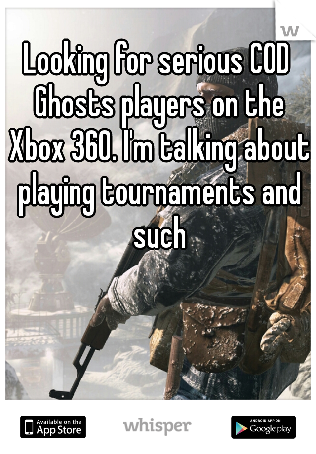 Looking for serious COD Ghosts players on the Xbox 360. I'm talking about playing tournaments and such