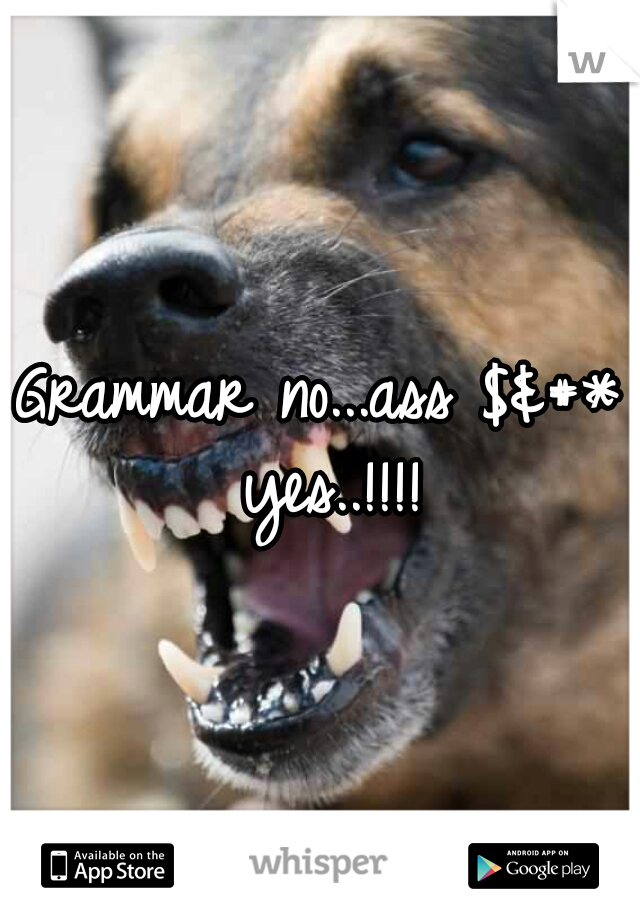 Grammar no...ass $&#* yes..!!!!