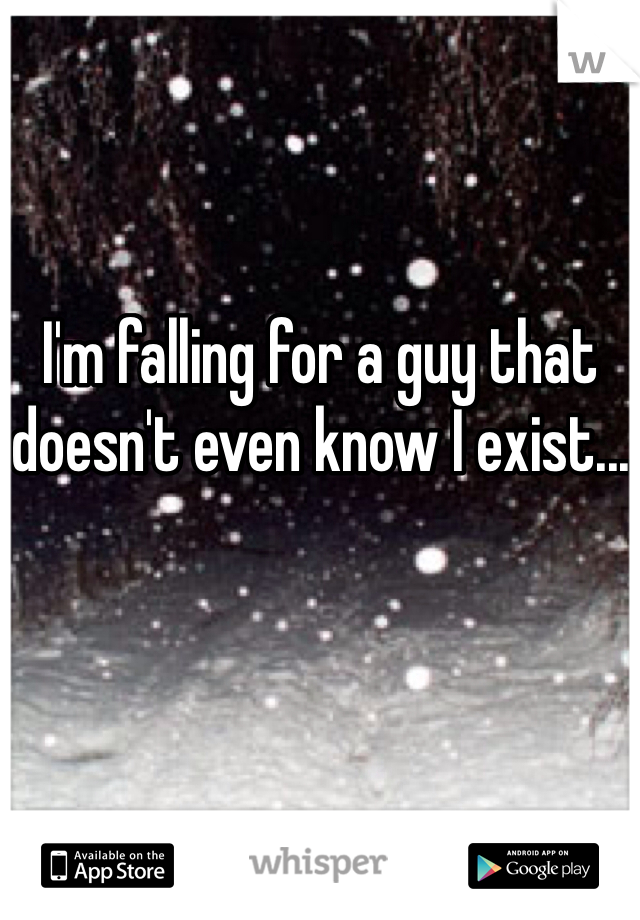 I'm falling for a guy that doesn't even know I exist...