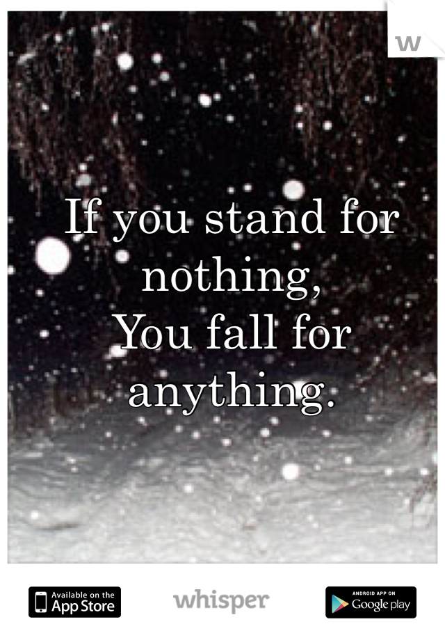 If you stand for nothing,
You fall for anything.