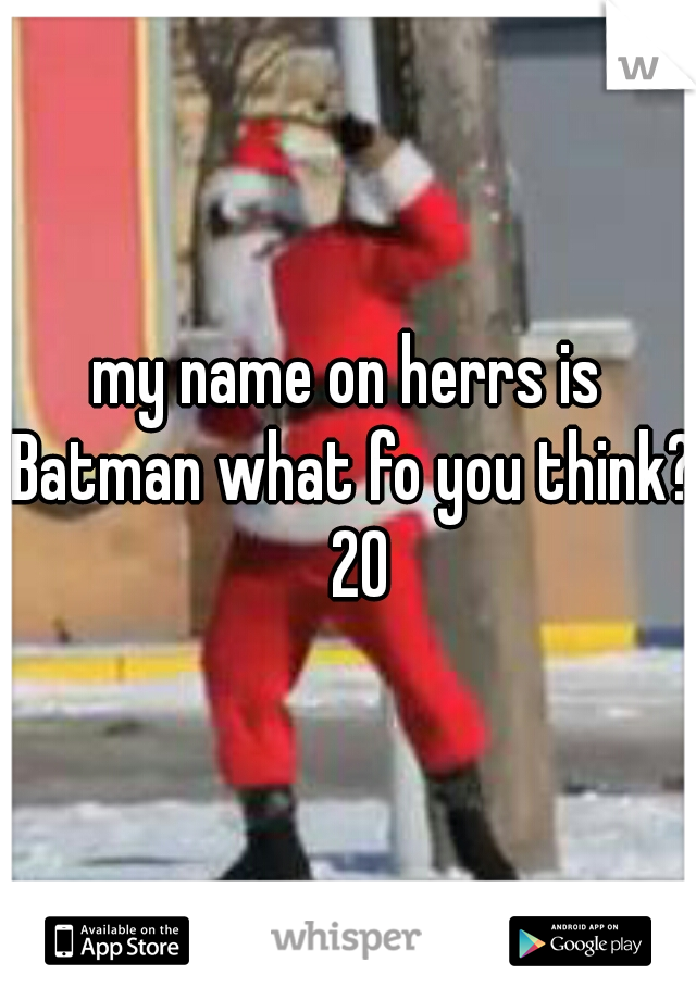my name on herrs is Batman what fo you think?  20