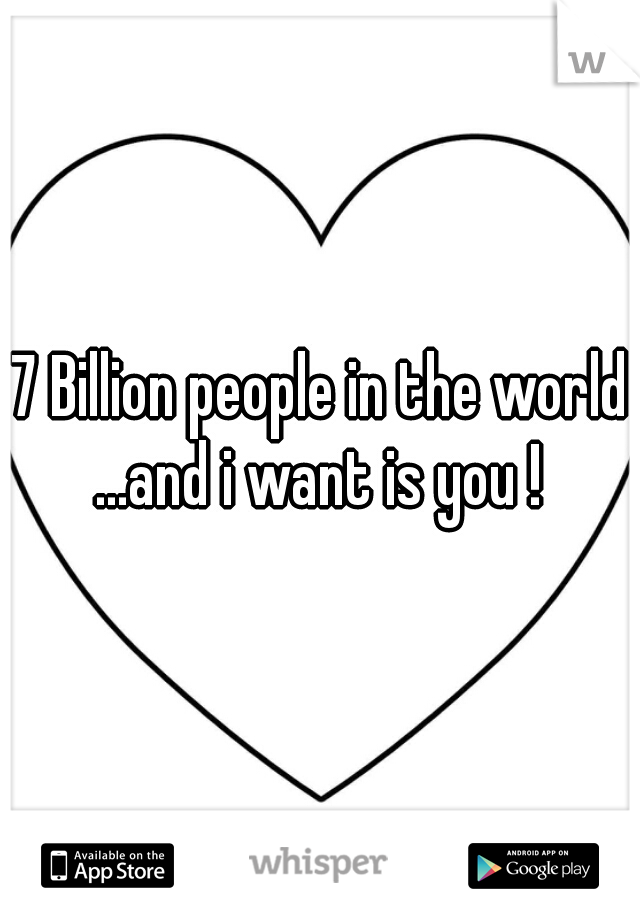 7 Billion people in the world ...and i want is you ! 