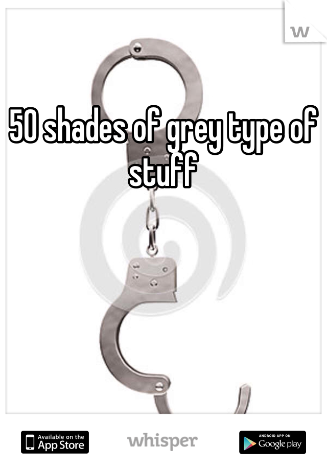 50 shades of grey type of stuff