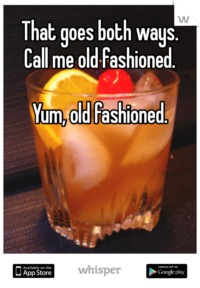 That goes both ways. 
Call me old fashioned. 

Yum, old fashioned. 