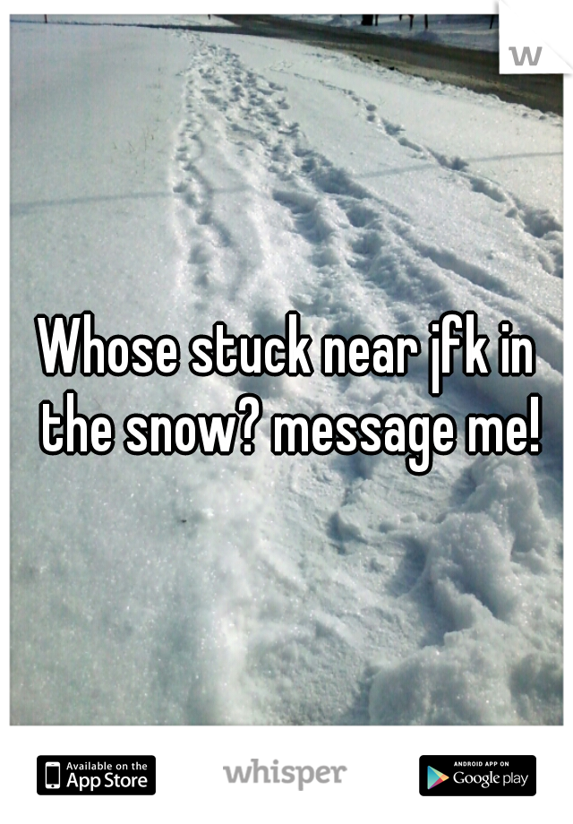 Whose stuck near jfk in the snow? message me!