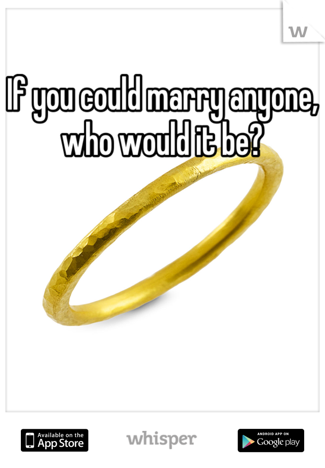 If you could marry anyone, who would it be?