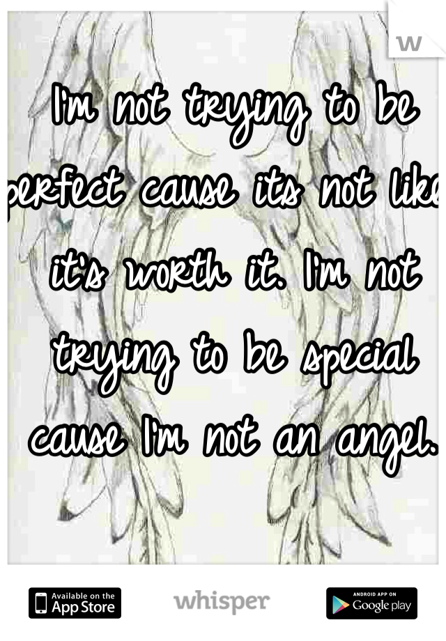 I'm not trying to be perfect cause its not like it's worth it. I'm not trying to be special cause I'm not an angel. 