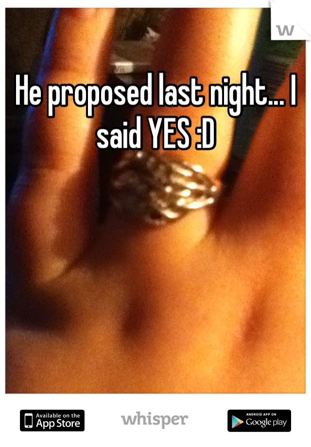 He proposed last night... I said YES :D