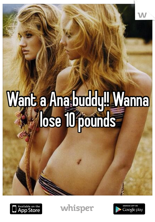 Want a Ana buddy!! Wanna lose 10 pounds