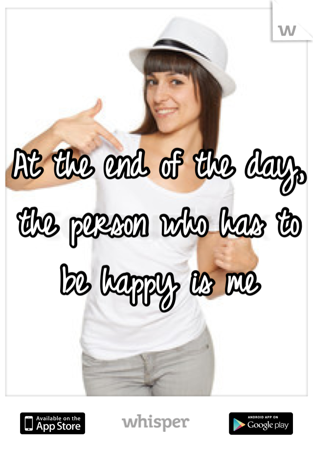 At the end of the day, the person who has to be happy is me 