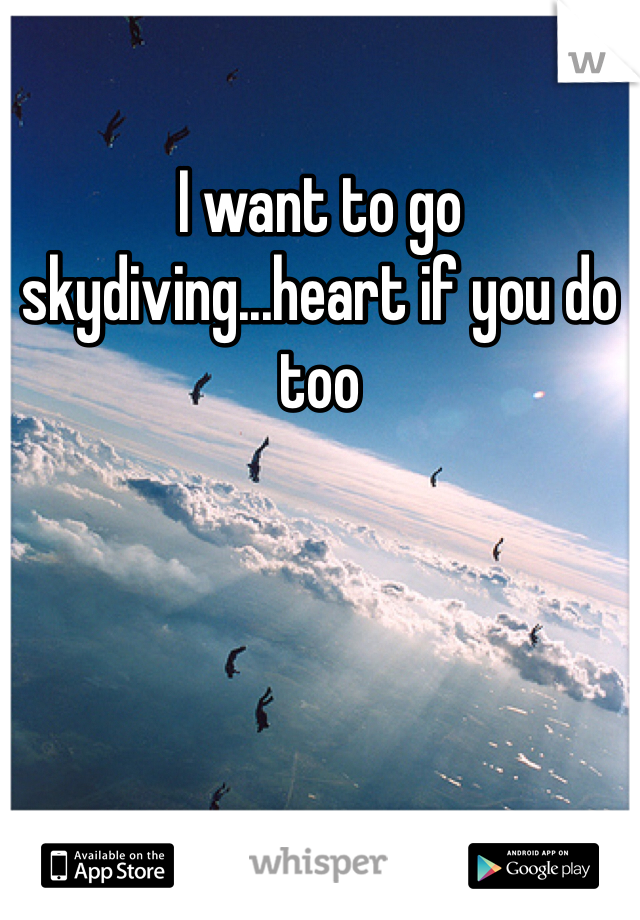 I want to go skydiving...heart if you do too