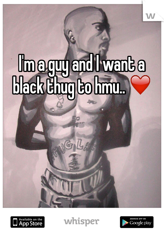 I'm a guy and I want a black thug to hmu.. ❤️