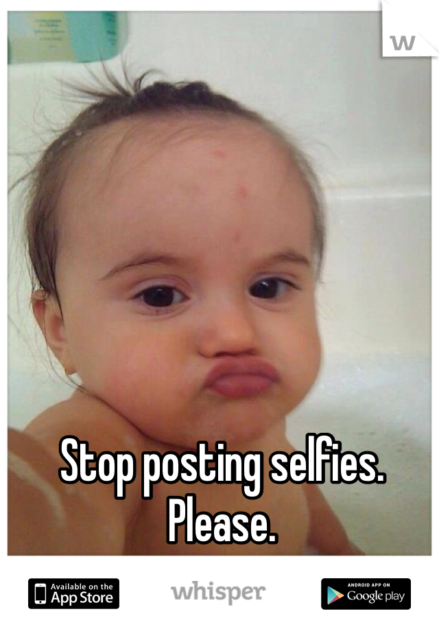 Stop posting selfies. Please. 