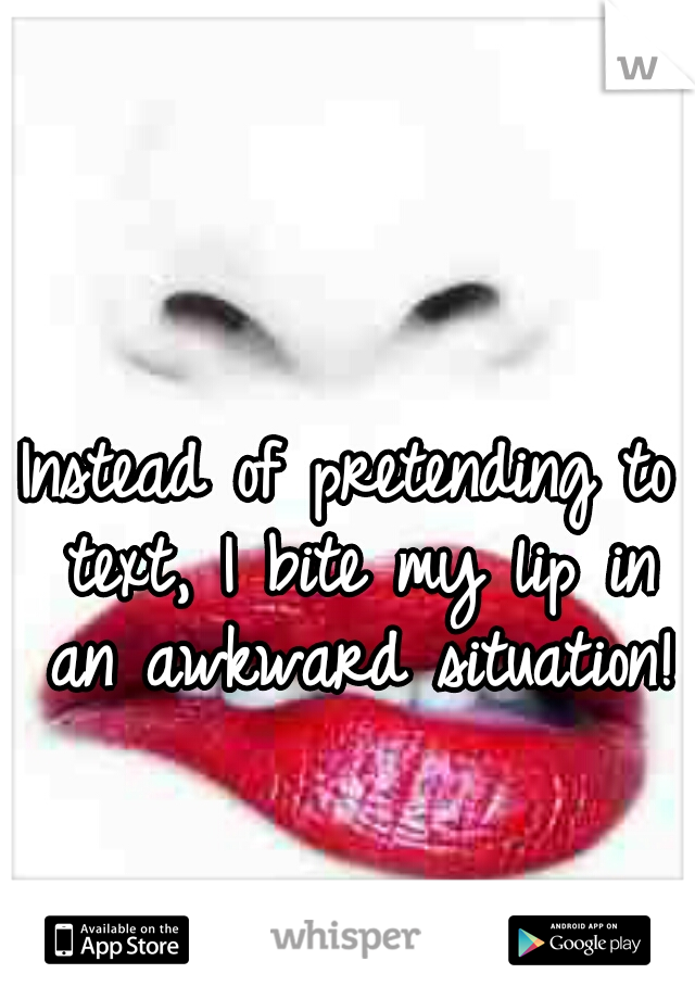 Instead of pretending to text, I bite my lip in an awkward situation!