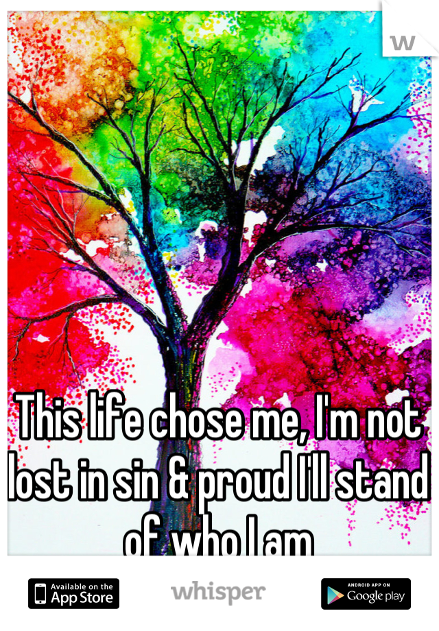 This life chose me, I'm not lost in sin & proud I'll stand of who I am