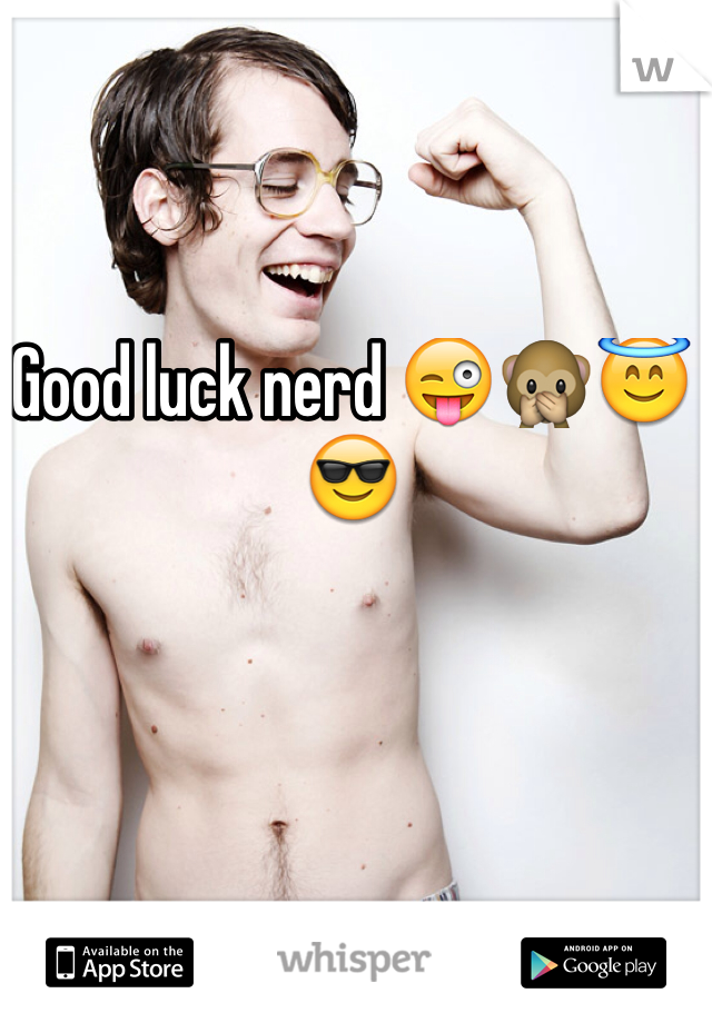 Good luck nerd 😜🙊😇😎
