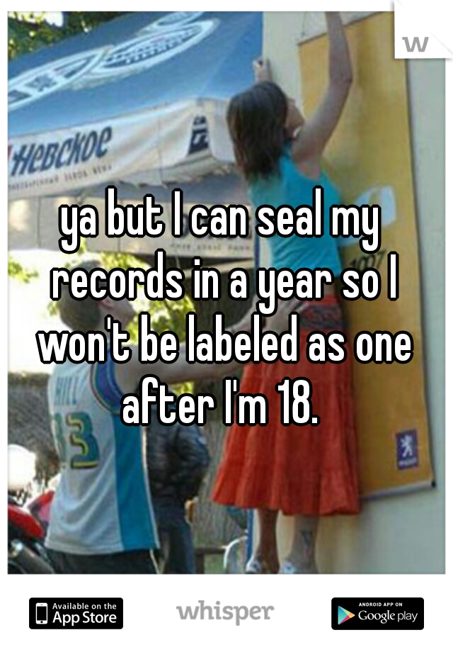 ya but I can seal my records in a year so I won't be labeled as one after I'm 18. 