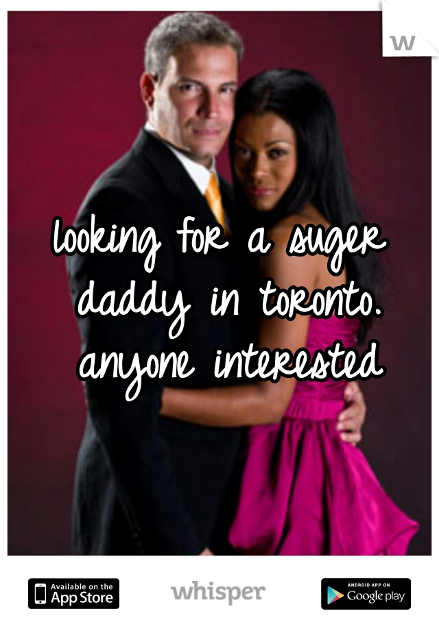 looking for a suger daddy in toronto. anyone interested