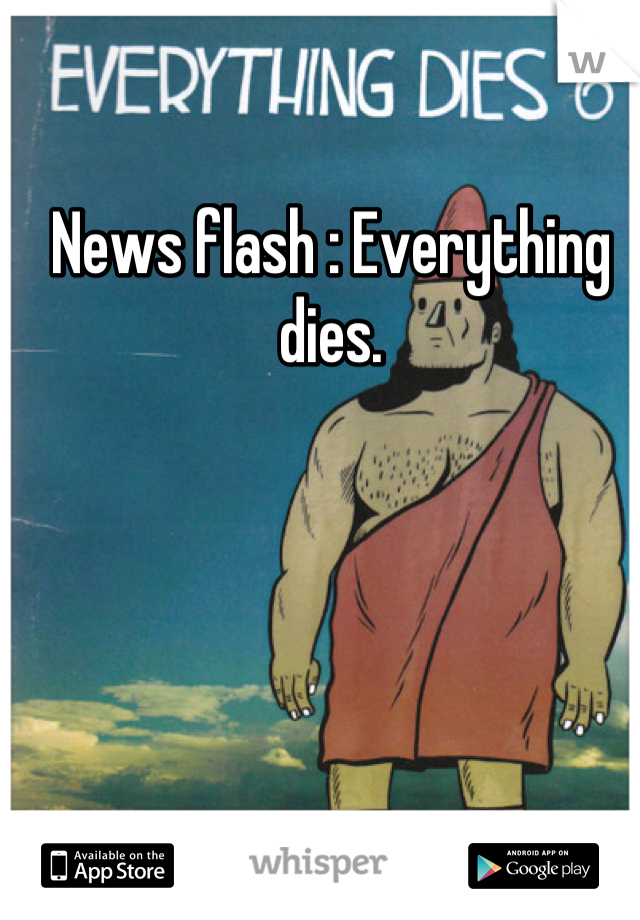 News flash : Everything dies.