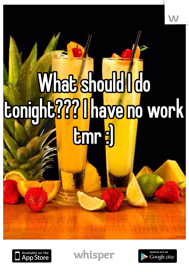 What should I do tonight??? I have no work tmr :)
