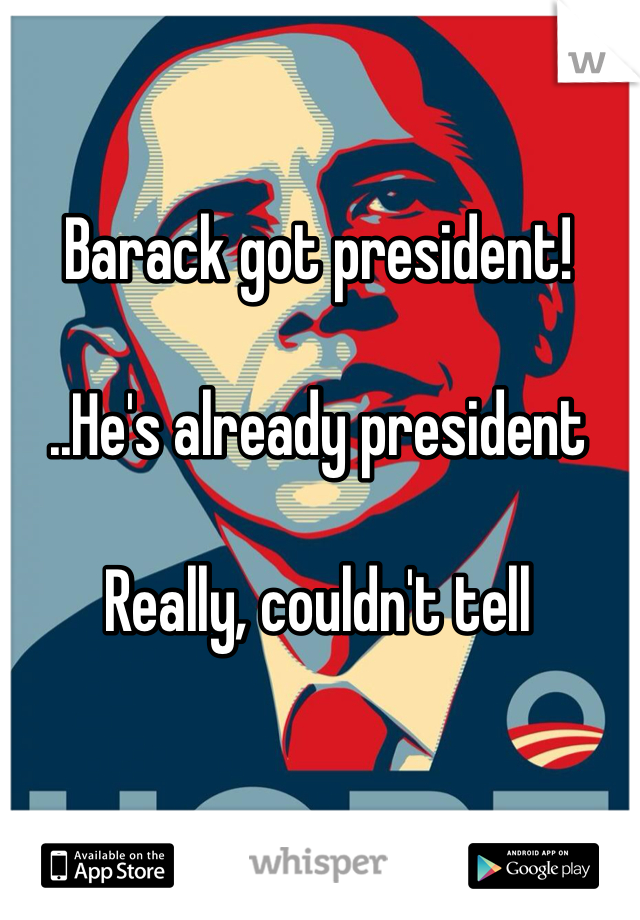 Barack got president!

..He's already president

Really, couldn't tell