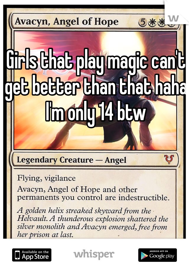 Girls that play magic can't get better than that haha I'm only 14 btw