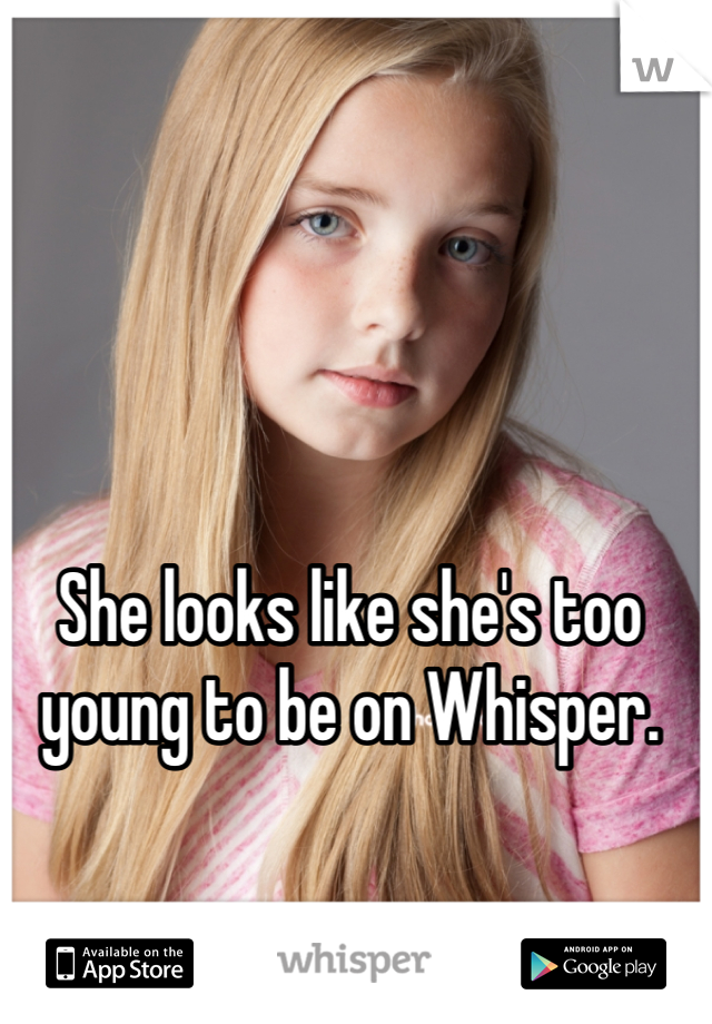 She looks like she's too young to be on Whisper.