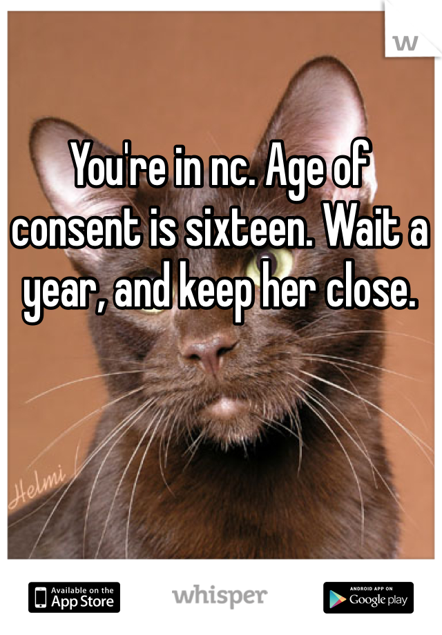 You're in nc. Age of consent is sixteen. Wait a year, and keep her close. 