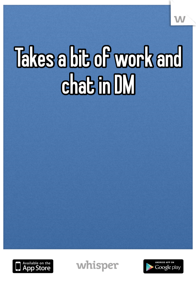 Takes a bit of work and chat in DM