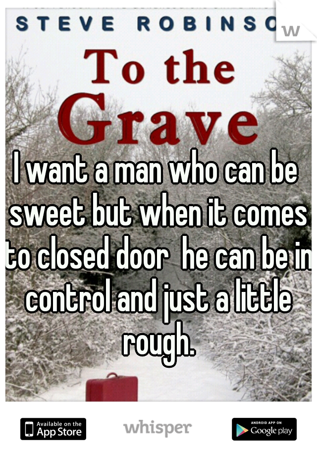 I want a man who can be sweet but when it comes to closed door  he can be in control and just a little rough.