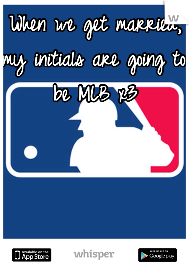 When we get married, my initials are going to be MLB x3 