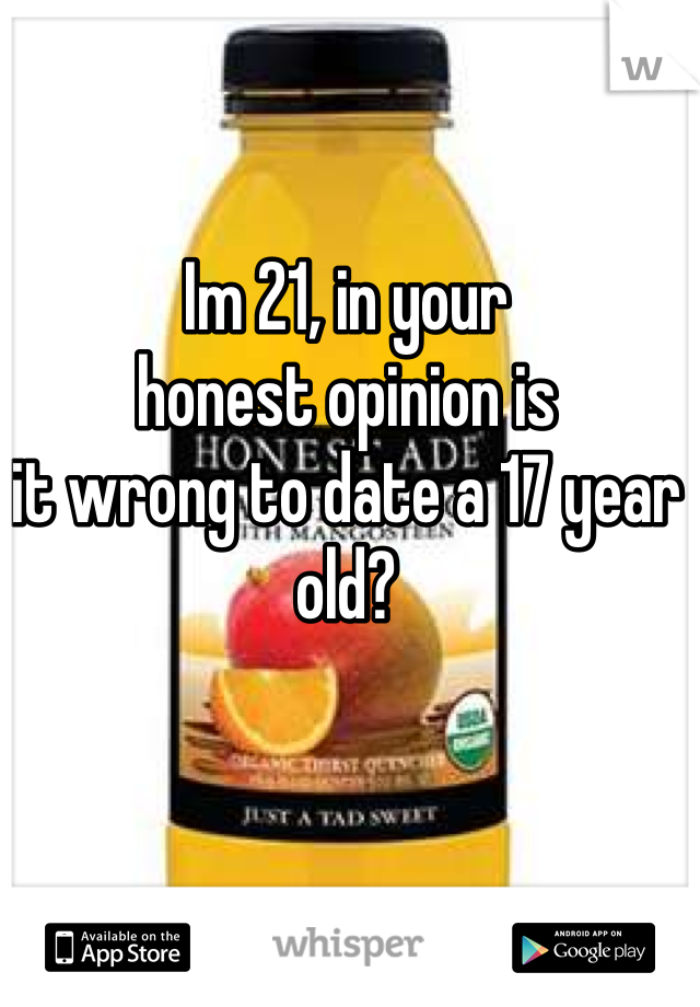 Im 21, in your 
honest opinion is 
it wrong to date a 17 year old?