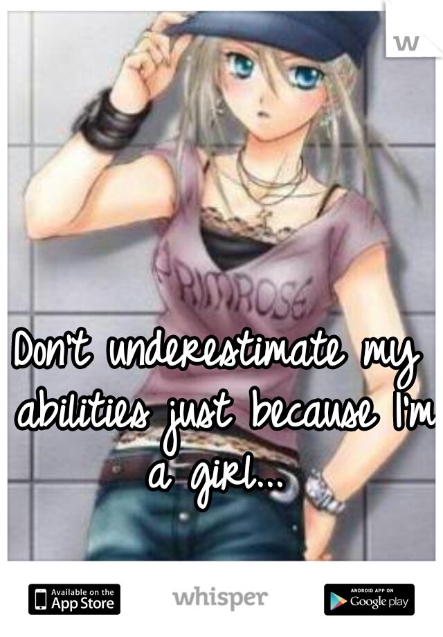 Don't underestimate my abilities just because I'm a girl... 
