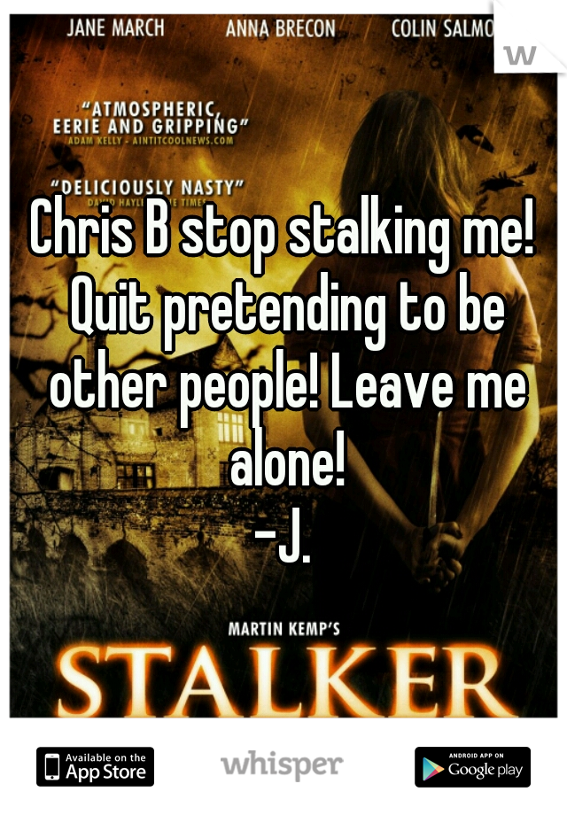 Chris B stop stalking me! Quit pretending to be other people! Leave me alone!
-J.