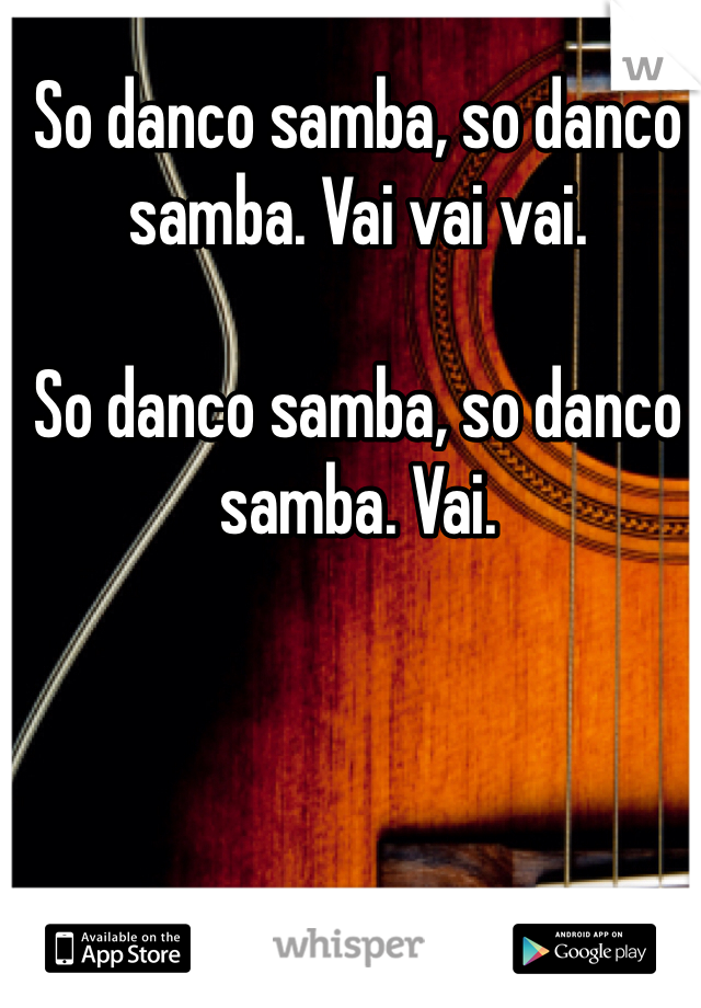 So danco samba, so danco samba. Vai vai vai.

So danco samba, so danco samba. Vai.